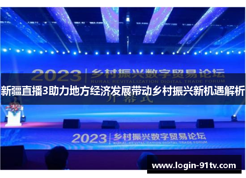 新疆直播3助力地方经济发展带动乡村振兴新机遇解析